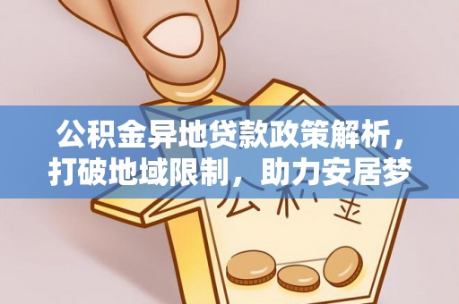 庆阳公积金异地贷款政策解析，打破地域限制，助力安居梦想