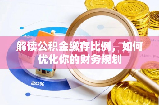 庆阳解读公积金缴存比例，如何优化你的财务规划