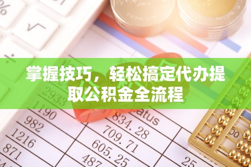 庆阳掌握技巧，轻松搞定代办提取公积金全流程