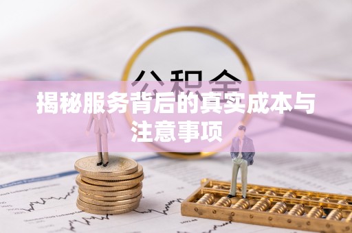 庆阳揭秘服务背后的真实成本与注意事项