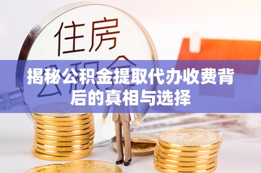 庆阳揭秘公积金提取代办收费背后的真相与选择
