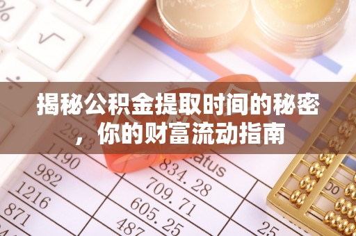 庆阳揭秘公积金提取时间的秘密，你的财富流动指南