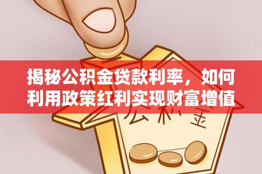 庆阳揭秘公积金贷款利率，如何利用政策红利实现财富增值
