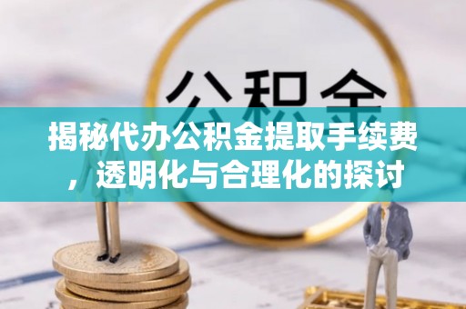 庆阳揭秘代办公积金提取手续费，透明化与合理化的探讨