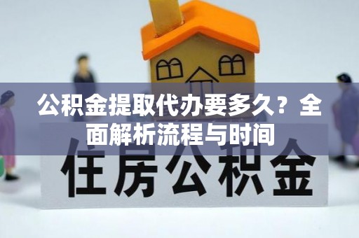 庆阳公积金提取代办要多久？全面解析流程与时间