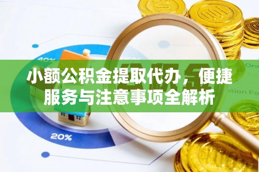 庆阳小额公积金提取代办，便捷服务与注意事项全解析