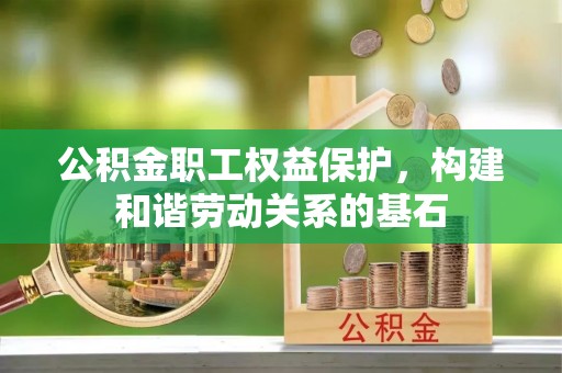 庆阳公积金职工权益保护，构建和谐劳动关系的基石