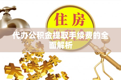 庆阳代办公积金提取手续费的全面解析