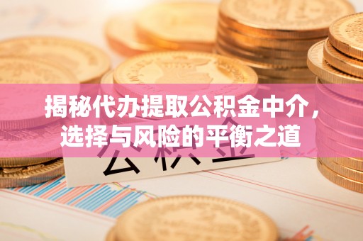 庆阳揭秘代办提取公积金中介，选择与风险的平衡之道