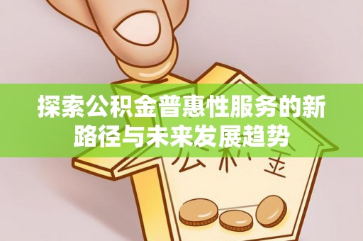 庆阳探索公积金普惠性服务的新路径与未来发展趋势