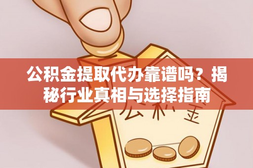 庆阳公积金提取代办靠谱吗？揭秘行业真相与选择指南