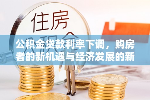 庆阳公积金贷款利率下调，购房者的新机遇与经济发展的新动力