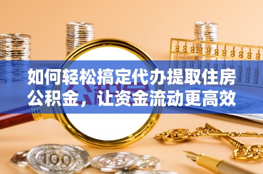 庆阳如何轻松搞定代办提取住房公积金，让资金流动更高效