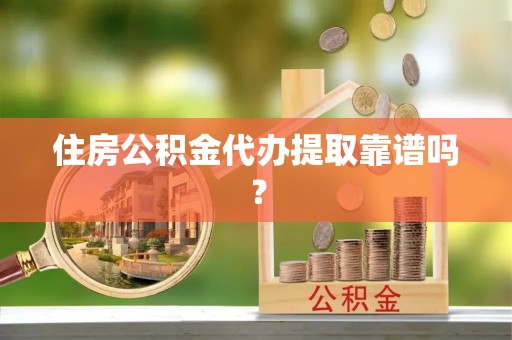 庆阳住房公积金代办提取靠谱吗？
