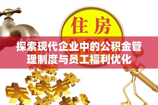 庆阳探索现代企业中的公积金管理制度与员工福利优化