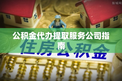 庆阳公积金代办提取服务公司指南
