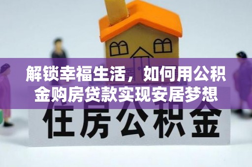 庆阳解锁幸福生活，如何用公积金购房贷款实现安居梦想