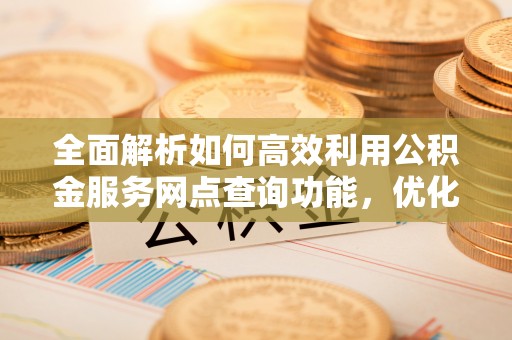 庆阳全面解析如何高效利用公积金服务网点查询功能，优化生活理财规划