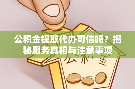 庆阳公积金提取代办可信吗？揭秘服务真相与注意事项