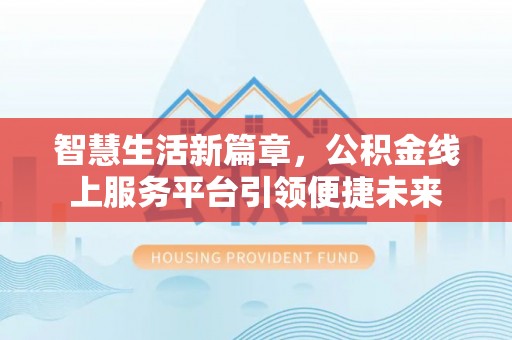 庆阳智慧生活新篇章，公积金线上服务平台引领便捷未来