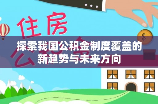庆阳探索我国公积金制度覆盖的新趋势与未来方向