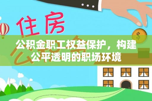 庆阳公积金职工权益保护，构建公平透明的职场环境