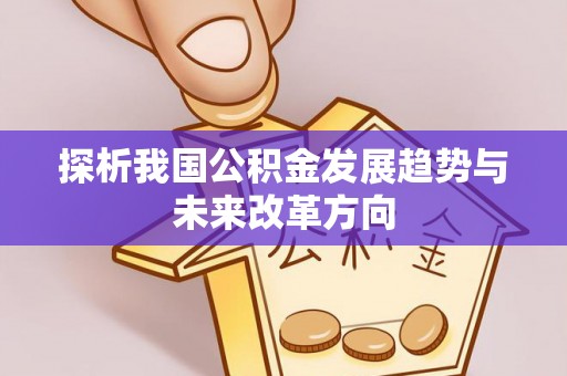 庆阳探析我国公积金发展趋势与未来改革方向
