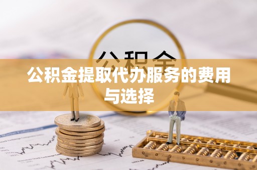 庆阳公积金提取代办服务的费用与选择