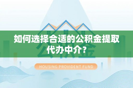 庆阳如何选择合适的公积金提取代办中介？