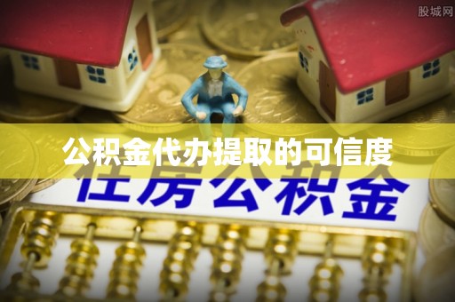 庆阳公积金代办提取的可信度