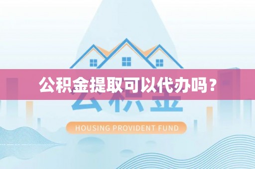 庆阳公积金提取可以代办吗？