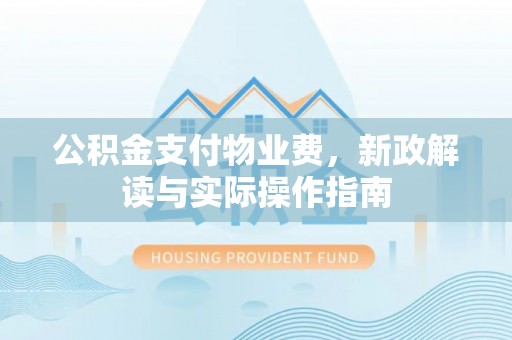 庆阳公积金支付物业费，新政解读与实际操作指南