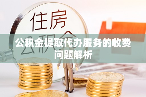 庆阳公积金提取代办服务的收费问题解析