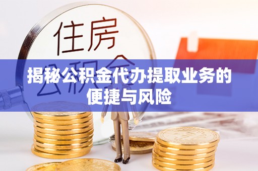 庆阳揭秘公积金代办提取业务的便捷与风险
