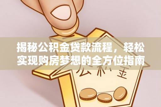 庆阳揭秘公积金贷款流程，轻松实现购房梦想的全方位指南