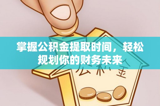 庆阳掌握公积金提取时间，轻松规划你的财务未来