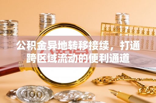 庆阳公积金异地转移接续，打通跨区域流动的便利通道