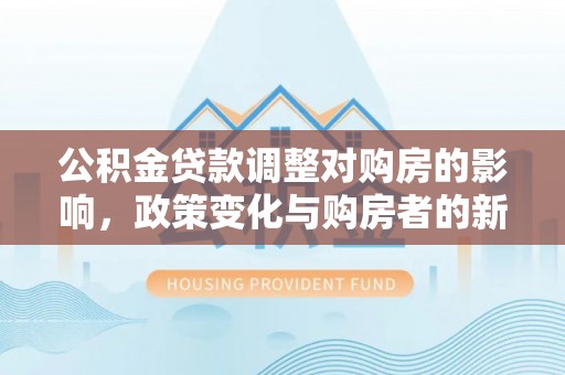 庆阳公积金贷款调整对购房的影响，政策变化与购房者的新选择