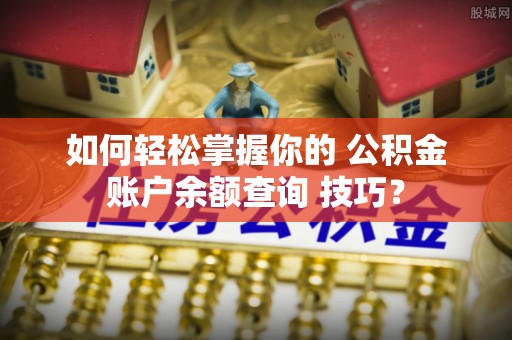 庆阳如何轻松掌握你的 公积金账户余额查询 技巧？