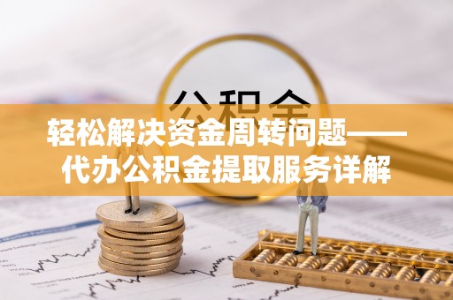 庆阳轻松解决资金周转问题——代办公积金提取服务详解