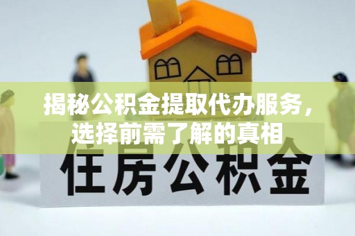 庆阳揭秘公积金提取代办服务，选择前需了解的真相
