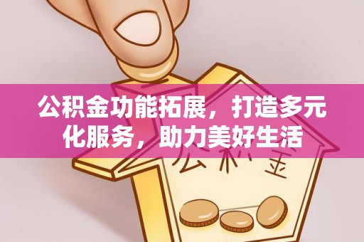庆阳公积金功能拓展，打造多元化服务，助力美好生活