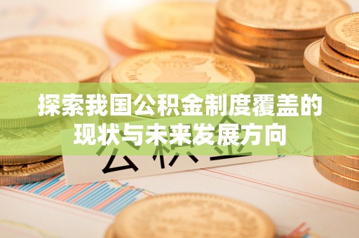 庆阳探索我国公积金制度覆盖的现状与未来发展方向