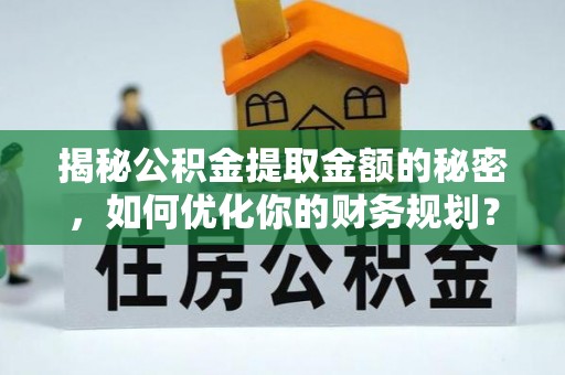 庆阳揭秘公积金提取金额的秘密，如何优化你的财务规划？