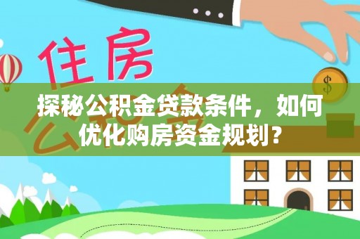 庆阳探秘公积金贷款条件，如何优化购房资金规划？