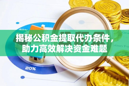 庆阳揭秘公积金提取代办条件，助力高效解决资金难题