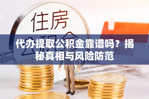 庆阳代办提取公积金靠谱吗？揭秘真相与风险防范