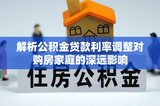 庆阳解析公积金贷款利率调整对购房家庭的深远影响