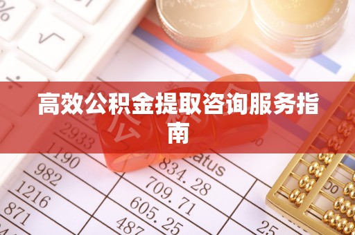 庆阳高效公积金提取咨询服务指南