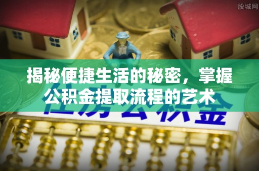 庆阳揭秘便捷生活的秘密，掌握公积金提取流程的艺术